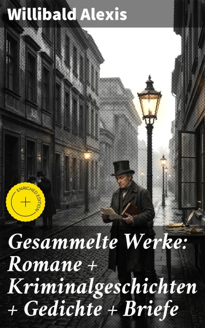 Gesammelte Werke: Romane + Kriminalgeschichten + Gedichte + Briefe - Willibald Alexis