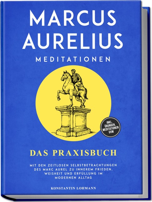 Marcus Aurelius Meditationen - Das Praxisbuch: Mit den zeitlosen Selbstbetrachtungen des Marc Aurel zu innerem Frieden, Weisheit und Erfüllung im modernen Alltag - inkl. Übungen, Meditationen uvm. - Konstantin Lohmann