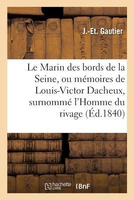 Le Marin Des Bords de la Seine, Ou Mémoires de Louis-Victor Dacheux, Surnommé l'Homme Du Rivage - J. Gautier