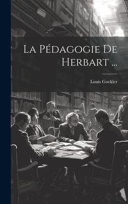 La Pédagogie De Herbart ... - Louis Gockler
