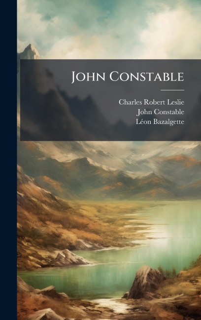 John Constable - Charles Robert Leslie, John Constable, Lã(c)on Bazalgette