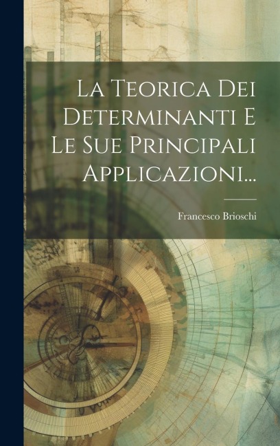 La Teorica Dei Determinanti E Le Sue Principali Applicazioni... - Francesco Brioschi