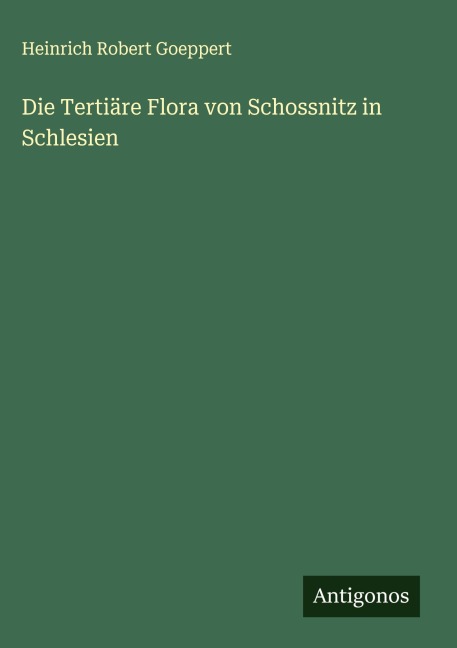 Die Tertiäre Flora von Schossnitz in Schlesien - Heinrich Robert Goeppert