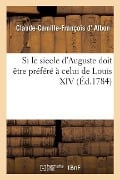 Si Le Siecle d'Auguste Doit Être Préféré À Celui de Louis XIV - Claude-Camille-François D' Albon