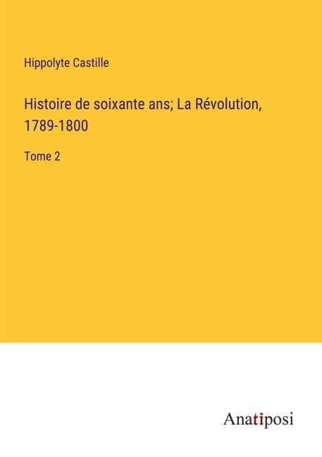 Histoire de soixante ans; La Révolution, 1789-1800 - Hippolyte Castille
