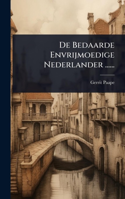 De Bedaarde Envrijmoedige Nederlander ...... - Gerrit Paape