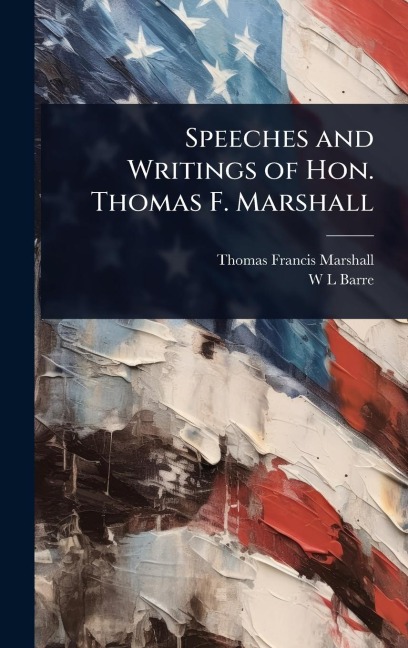 Speeches and Writings of Hon. Thomas F. Marshall - Thomas Francis Marshall, W L Barre