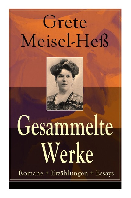 Gesammelte Werke: Romane + Erzählungen + Essays: Die Intellektuellen + Die sexuelle Krise + Weiberhaß und Weiberverachtung + Fanny Roth - Grete Meisel-He