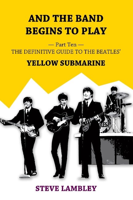 And the Band Begins to Play. Part Ten: The Definitive Guide to the Beatles' Yellow Submarine - Steve Lambley