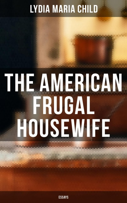 The American Frugal Housewife: Essays - Lydia Maria Child