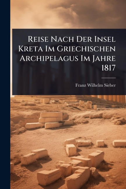 Reise Nach Der Insel Kreta Im Griechischen Archipelagus Im Jahre 1817 - Franz Wilhelm Sieber