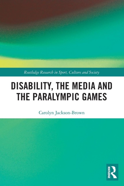 Disability, the Media and the Paralympic Games - Carolyn Jackson-Brown