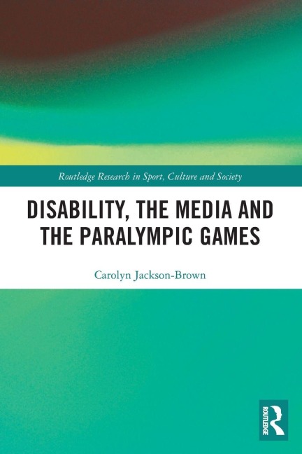 Disability, the Media and the Paralympic Games - Carolyn Jackson-Brown