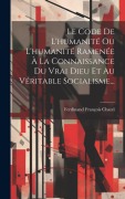 Cover-Bild zum Titel 'Le Code De L'humanité Ou L'humanité Ramenée À La Connaissance Du Vrai Dieu Et Au Véritable Socialisme...' von 'Ferdinand François Chatel'