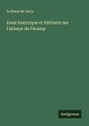 Cover-Bild zum Titel 'Essai historique et littéraire sur l'abbaye de Fécamp' von 'Le Roux De Lincy'