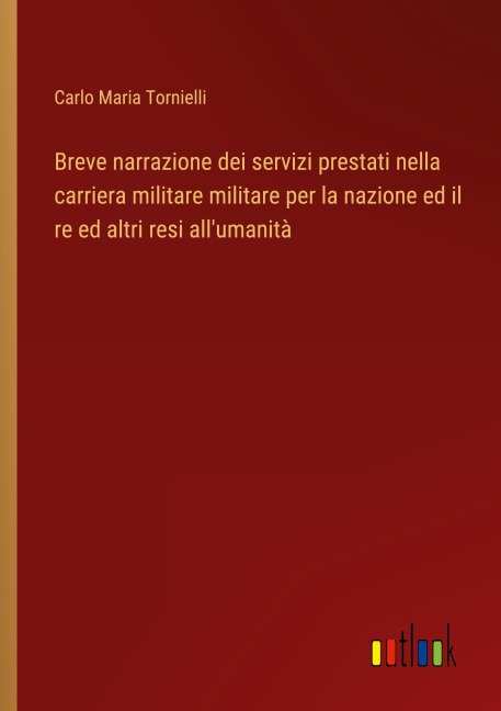 Breve narrazione dei servizi prestati nella carriera militare militare per la nazione ed il re ed altri resi all'umanità - Carlo Maria Tornielli