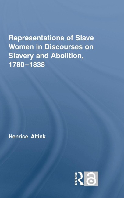Representations of Slave Women in Discourses on Slavery and Abolition, 1780-1838 - Henrice Altink