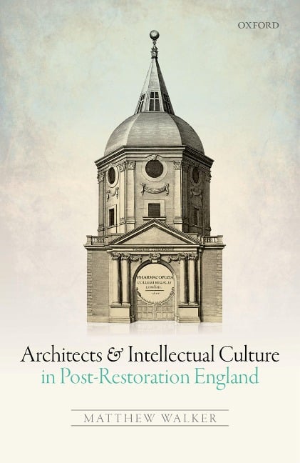 Architects and Intellectual Culture in Post-Restoration England - Matthew Walker