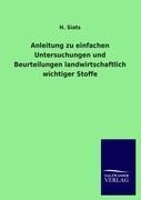 Anleitung zu einfachen Untersuchungen und Beurteilungen landwirtschaftlich wichtiger Stoffe - H. Siats
