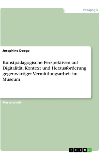 Kunstpädagogische Perspektiven auf Digitalität. Kontext und Herausforderung gegenwärtiger Vermittlungsarbeit im Museum - Josephine Doege