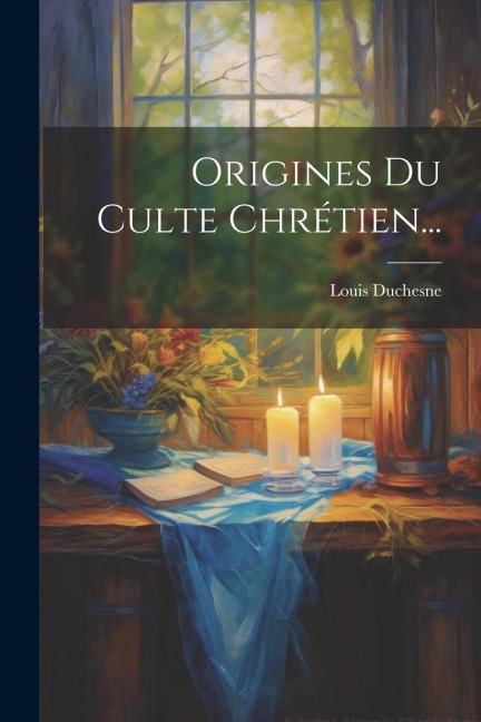 Origines Du Culte Chrétien... - Louis Duchesne