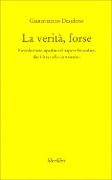 La verità, forse. Piccola enciclopedia del sapere filosofico dai greci allo storicismo - Giancristiano Desiderio