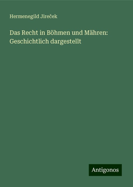 Das Recht in Böhmen und Mähren: Geschichtlich dargestellt - Hermenegild Jire¿ek