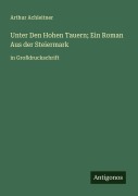 Cover-Bild zum Titel 'Unter Den Hohen Tauern; Ein Roman Aus der Steiermark' von 'Arthur Achleitner'