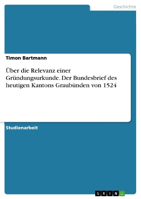 Über die Relevanz einer Gründungsurkunde. Der Bundesbrief des heutigen Kantons Graubünden von 1524 - Timon Bartmann