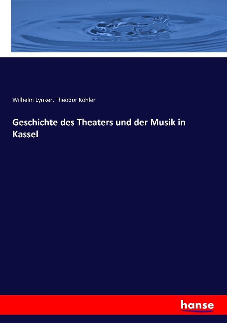 Geschichte des Theaters und der Musik in Kassel - Wilhelm Lynker, Theodor Köhler