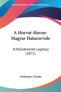 A Horvat-Slavon-Magyar Hatarorvide - Orthmayr Tivadar