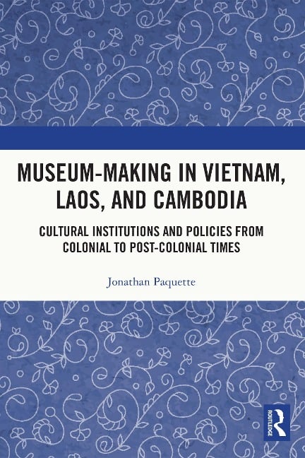 Museum-Making in Vietnam, Laos, and Cambodia - Jonathan Paquette