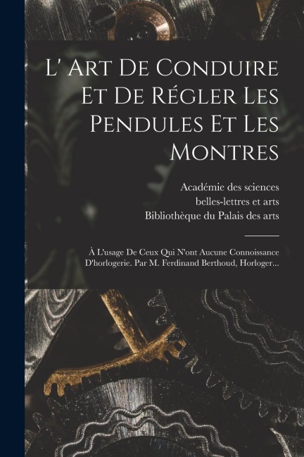 L' Art De Conduire Et De Régler Les Pendules Et Les Montres: À L'usage De Ceux Qui N'ont Aucune Connoissance D'horlogerie. Par M. Ferdinand Berthoud, - Ferdinand Berthoud, Lambert