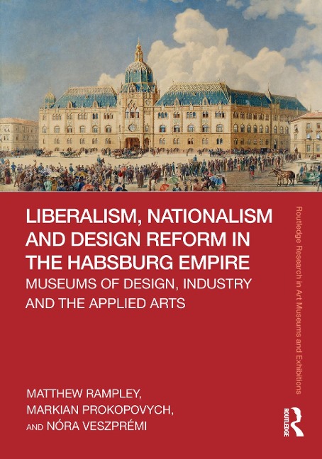 Liberalism, Nationalism and Design Reform in the Habsburg Empire - Matthew Rampley, Nóra Veszprémi, Markian Prokopovych