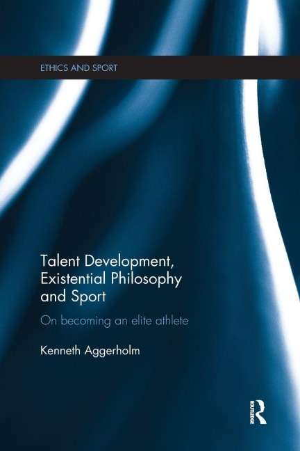 Talent Development, Existential Philosophy and Sport - Kenneth Aggerholm
