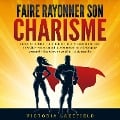 Faire rayonner son Charisme: Comment renforcer sa confiance en soi et acquérir une aura irrésistible en entraînant la communication et le langage corporel + Exercices de small talk & de répartie - Victoria Lakefield