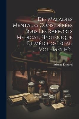 Des Maladies Mentales Considérées Sous Les Rapports Médical, Hygiénique Et Médico-légal, Volumes 1-2... - Etienne Esquirol