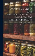 Successful Canning and Preserving: practical Hand Book for Schools, Clubs, and Home Use; 1919 - 