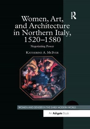 Women, Art, and Architecture in Northern Italy, 1520-1580 - Katherine A. Mciver