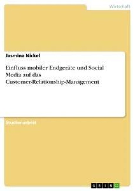 Einfluss mobiler Endgeräte und Social Media auf das Customer-Relationship-Management - Jasmina Nickel