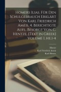 Cover-Bild zum Titel 'Homers Ilias. Für den Schulgebrauch erklärt von Karl Friedrich Ameis. 4. berichtigte Aufl. besorgt von C. Hentze. [Text in Greek] Volume 1, he.1-4' von 'Homer'