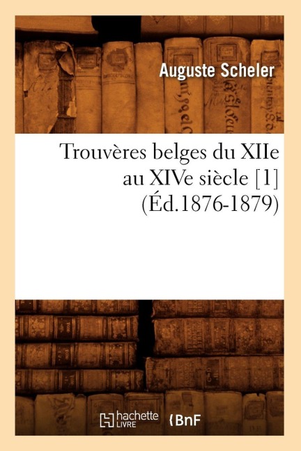 Trouvères Belges Du Xiie Au Xive Siècle [1] (Éd.1876-1879) - Collectif