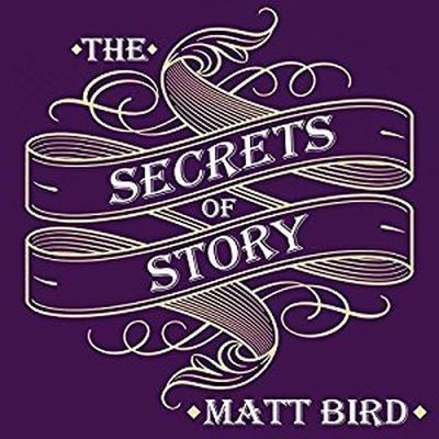 The Secrets of Story: Innovative Tools for Perfecting Your Fiction and Captivating Readers - Matt Bird