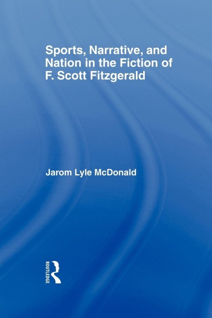 Sports, Narrative, and Nation in the Fiction of F. Scott Fitzgerald - Jarom Mcdonald