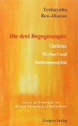 Die drei Begegnungen. Christus, Michael und Anthroposophia - Yeshayahu Ben-Aharon