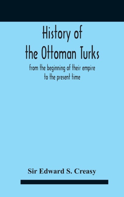 History Of The Ottoman Turks, From The Beginning Of Their Empire To The Present Time - Edward S. Creasy