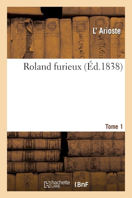 Roland Furieux. Tome 1 (Éd.1838) - Ludovico Ariosto