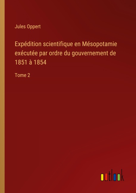 Expédition scientifique en Mésopotamie exécutée par ordre du gouvernement de 1851 à 1854 - Jules Oppert