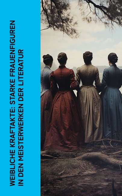 Weibliche Kraftakte: Starke Frauenfiguren in den Meisterwerken der Literatur - Jane Austen, George Eliot, Sinclair Lewis, Wilhelmine Von Hillern, Stefan Zweig