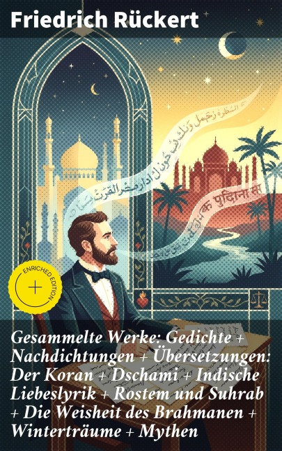Gesammelte Werke: Gedichte + Nachdichtungen + Übersetzungen: Der Koran + Dschami + Indische Liebeslyrik + Rostem und Suhrab + Die Weisheit des Brahmanen + Winterträume + Mythen - Friedrich Rückert